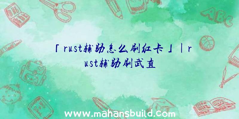 「rust辅助怎么刷红卡」|rust辅助刷武直